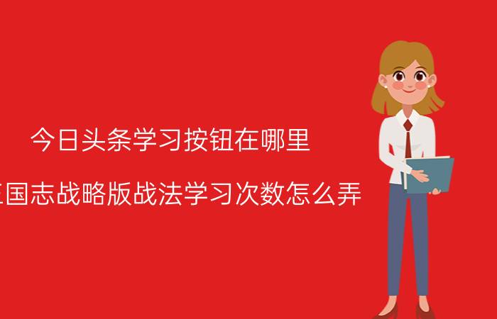 今日头条学习按钮在哪里 三国志战略版战法学习次数怎么弄？